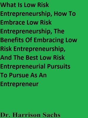 cover image of What Is Low Risk Entrepreneurship, How to Embrace Low Risk Entrepreneurship, the Benefits of Embracing Low Risk Entrepreneurship, and the Best Low Risk Entrepreneurial Pursuits to Pursue As an Entrepreneur